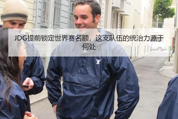 JDG提前锁定世界赛名额，这支队伍的统治力源于何处