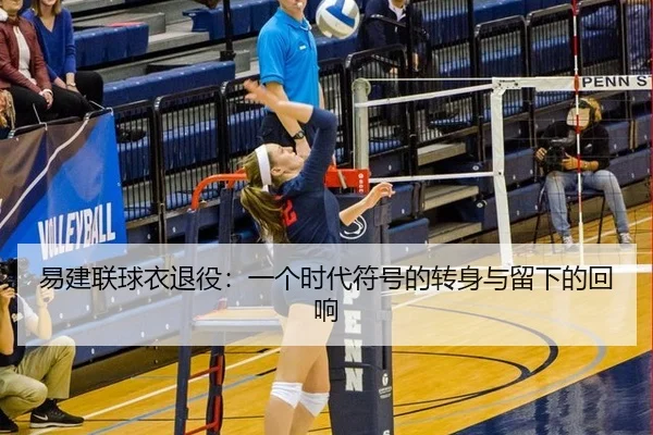 易建联球衣退役：一个时代符号的转身与留下的回响